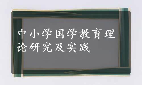 中小学国学教育理论研究及实践