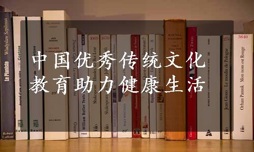 中国优秀传统文化教育助力健康生活