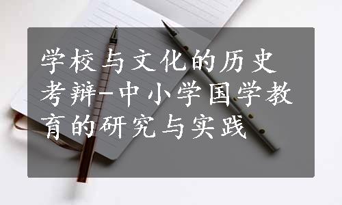 学校与文化的历史考辩-中小学国学教育的研究与实践