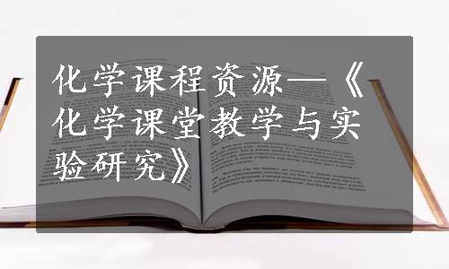 化学课程资源—《化学课堂教学与实验研究》