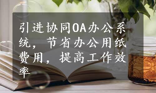 引进协同OA办公系统，节省办公用纸费用，提高工作效率