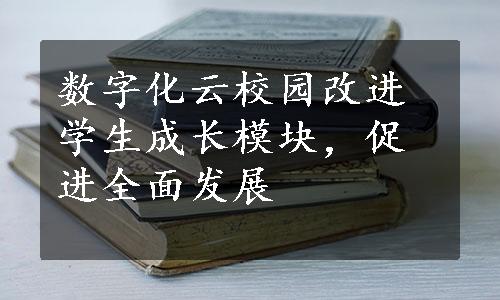 数字化云校园改进学生成长模块，促进全面发展