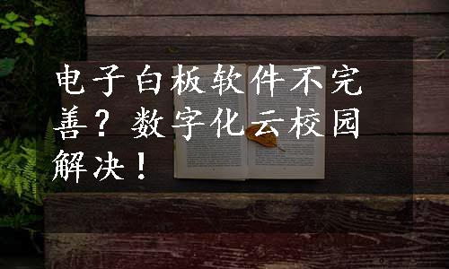 电子白板软件不完善？数字化云校园解决！