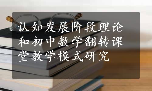 认知发展阶段理论和初中数学翻转课堂教学模式研究