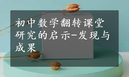 初中数学翻转课堂研究的启示-发现与成果