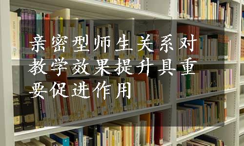 亲密型师生关系对教学效果提升具重要促进作用