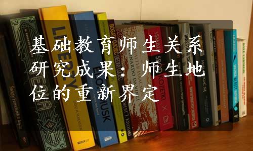 基础教育师生关系研究成果：师生地位的重新界定