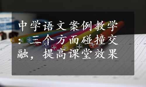 中学语文案例教学：三个方面碰撞交融，提高课堂效果