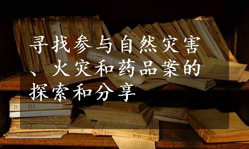 寻找参与自然灾害、火灾和药品案的探索和分享