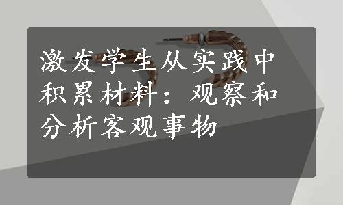 激发学生从实践中积累材料：观察和分析客观事物