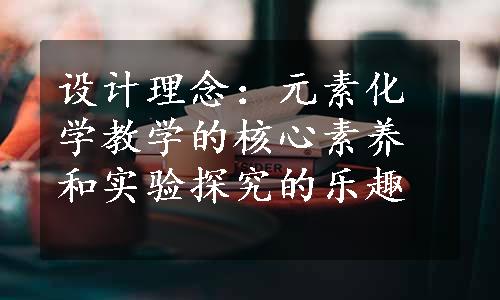 设计理念：元素化学教学的核心素养和实验探究的乐趣