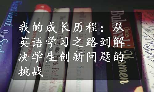 我的成长历程：从英语学习之路到解决学生创新问题的挑战