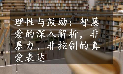 理性与鼓励：智慧爱的深入解析，非暴力、非控制的真爱表达