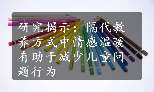 研究揭示：隔代教养方式中情感温暖有助于减少儿童问题行为