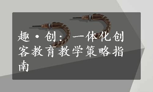 趣·创: 一体化创客教育教学策略指南