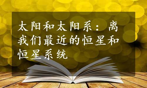 太阳和太阳系：离我们最近的恒星和恒星系统