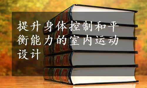 提升身体控制和平衡能力的室内运动设计