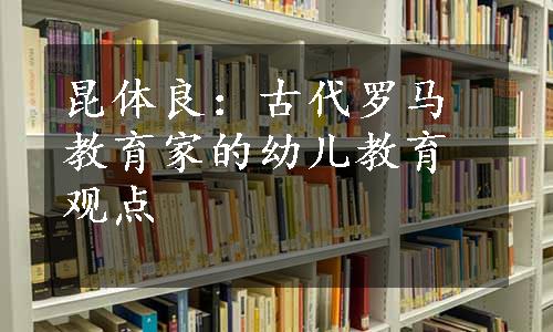 昆体良：古代罗马教育家的幼儿教育观点