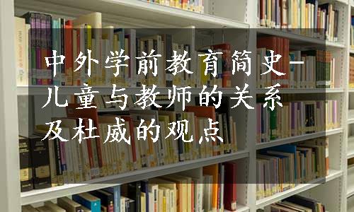 中外学前教育简史-儿童与教师的关系及杜威的观点