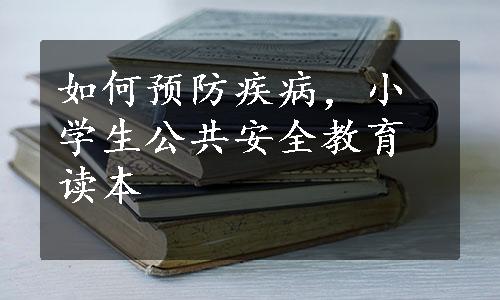 如何预防疾病，小学生公共安全教育读本