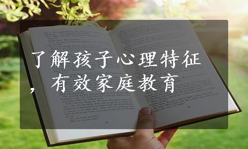 了解孩子心理特征，有效家庭教育