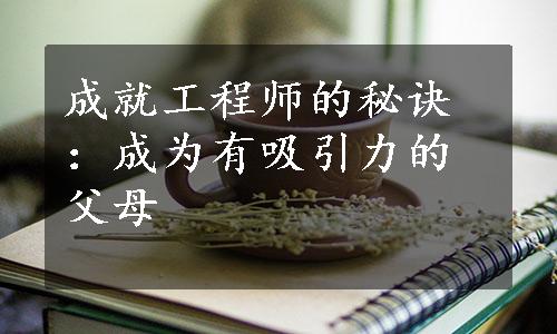 成就工程师的秘诀：成为有吸引力的父母