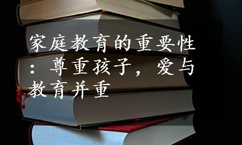 家庭教育的重要性：尊重孩子，爱与教育并重