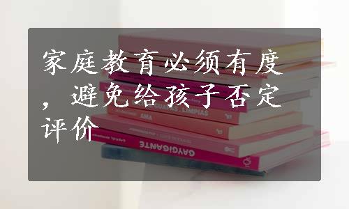 家庭教育必须有度，避免给孩子否定评价