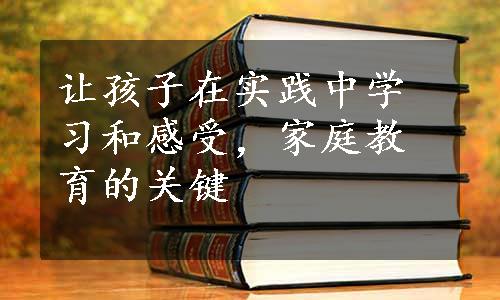 让孩子在实践中学习和感受，家庭教育的关键