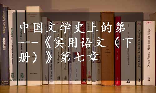 中国文学史上的第一-《实用语文（下册）》第七章