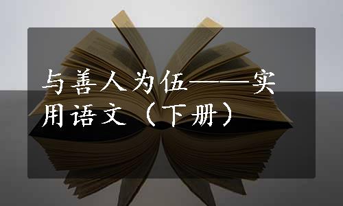 与善人为伍——实用语文（下册）