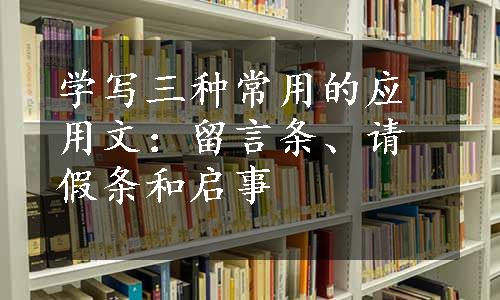 学写三种常用的应用文：留言条、请假条和启事