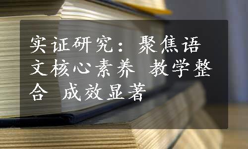 实证研究：聚焦语文核心素养 教学整合 成效显著