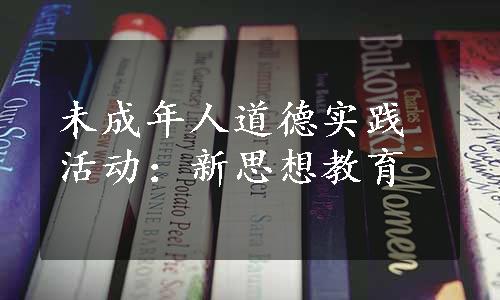 未成年人道德实践活动：新思想教育