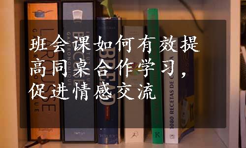 班会课如何有效提高同桌合作学习，促进情感交流