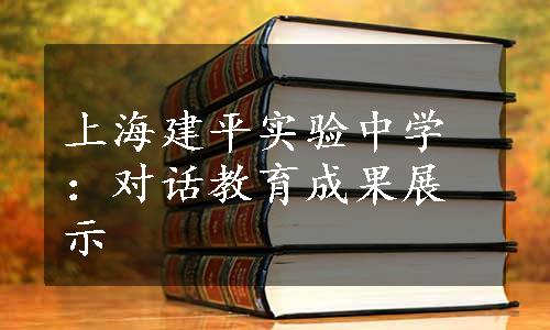 上海建平实验中学：对话教育成果展示