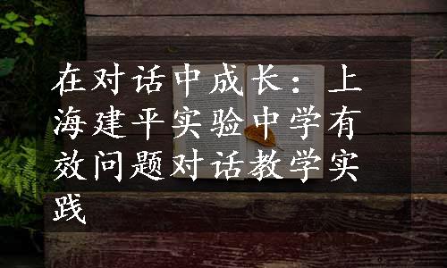 在对话中成长：上海建平实验中学有效问题对话教学实践