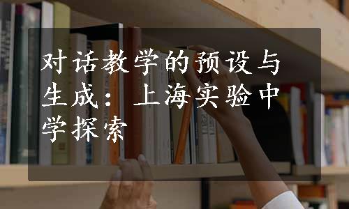 对话教学的预设与生成：上海实验中学探索