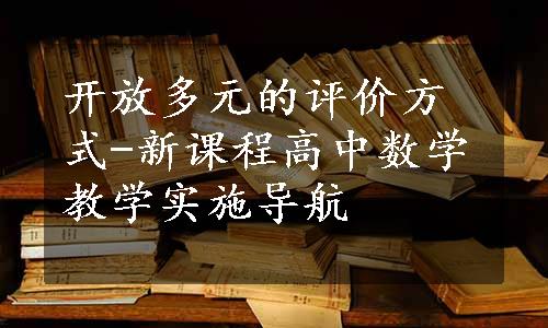 开放多元的评价方式-新课程高中数学教学实施导航