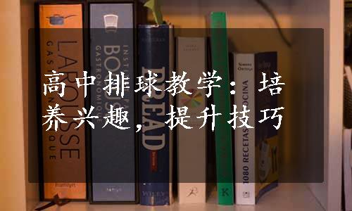 高中排球教学：培养兴趣，提升技巧