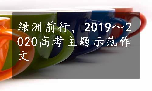 绿洲前行，2019～2020高考主题示范作文