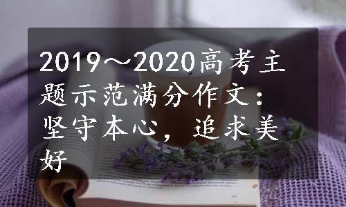 2019～2020高考主题示范满分作文：坚守本心，追求美好