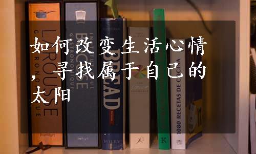 如何改变生活心情，寻找属于自己的太阳