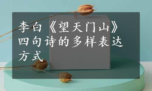 李白《望天门山》四句诗的多样表达方式