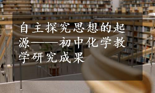 自主探究思想的起源——初中化学教学研究成果