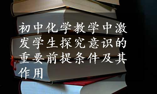 初中化学教学中激发学生探究意识的重要前提条件及其作用