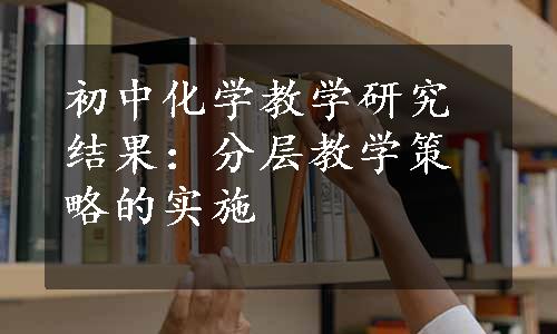 初中化学教学研究结果：分层教学策略的实施