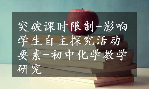 突破课时限制-影响学生自主探究活动要素-初中化学教学研究