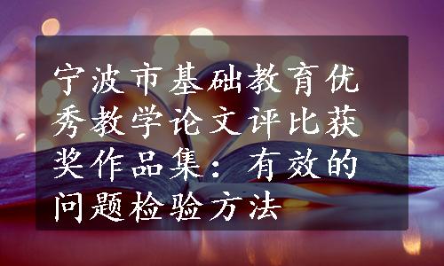 宁波市基础教育优秀教学论文评比获奖作品集：有效的问题检验方法