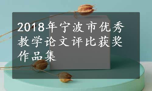 2018年宁波市优秀教学论文评比获奖作品集